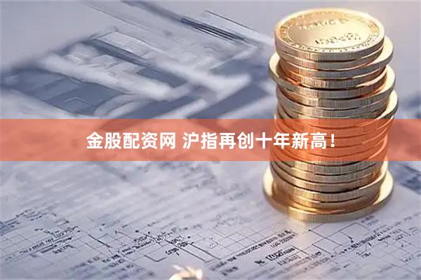 金股配资网 沪指再创十年新高！