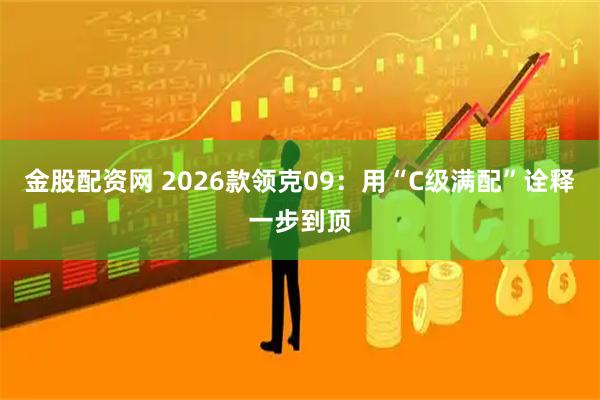 金股配资网 2026款领克09：用“C级满配”诠释一步到顶