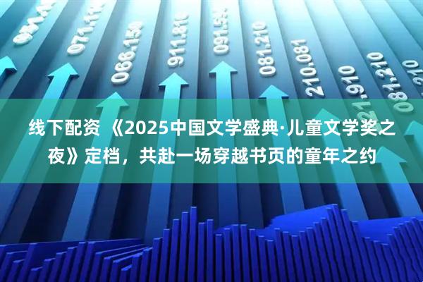 线下配资 《2025中国文学盛典·儿童文学奖之夜》定档，共赴一场穿越书页的童年之约