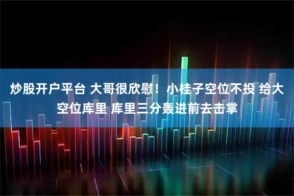 炒股开户平台 大哥很欣慰！小桂子空位不投 给大空位库里 库里三分轰进前去击掌