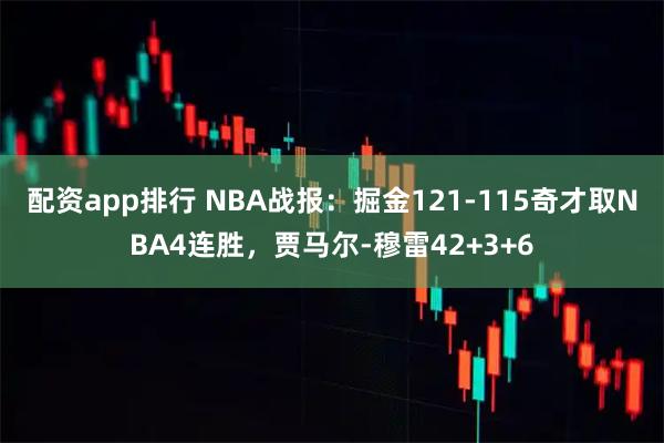 配资app排行 NBA战报：掘金121-115奇才取NBA4连胜，贾马尔-穆雷42+3+6