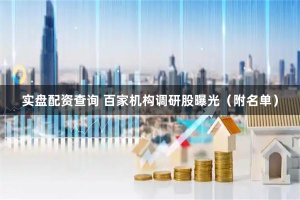 实盘配资查询 百家机构调研股曝光（附名单）