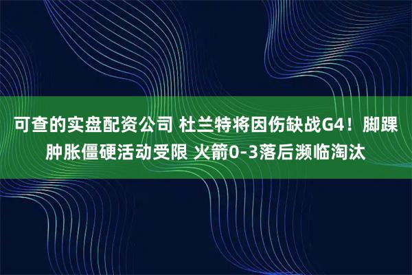 可查的实盘配资公司 杜兰特将因伤缺战G4！脚踝肿胀僵硬活动受限 火箭0-3落后濒临淘汰